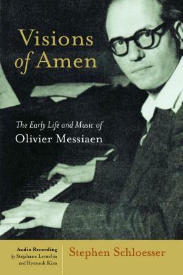 Visions of Amen: The Early Life and Music of Olivier Messiaen by Stephen Schloesser