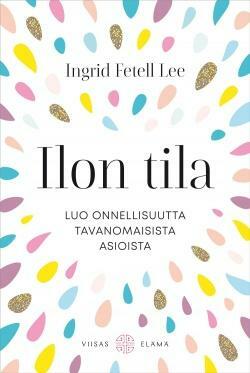 Ilon tila: Tavanomaisten asioiden yllättävä kyky luoda onnellisuutta by Ingrid Fetell Lee