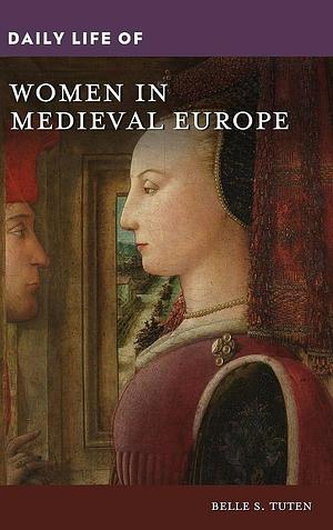 Daily Life of Women in Medieval Europe by Belle S. Tuten