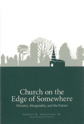 Church on the Edge of Somewhere: Ministry, Marginality, and the Future by George B. Thompson