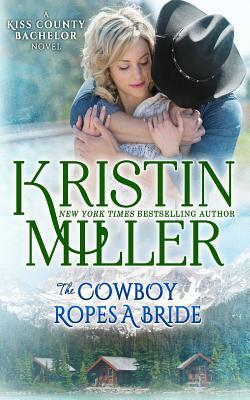 The Cowboy Ropes a Bride: a Kiss County novel by Kristin Miller