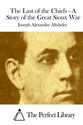 The Last of the Chiefs - A Story of the Great Sioux War by Joseph Alexander Altsheler