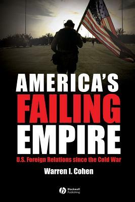 America's Failing Empire: U.S. Foreign Relations Since the Cold War by Warren I. Cohen