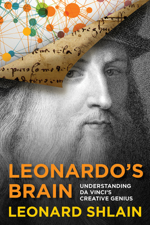 Leonardo's Brain: Understanding da Vinci's Creative Genius by Leonard Shlain