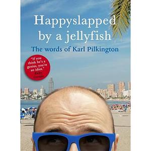 Happyslapped by a Jellyfish: The words of Karl Pilkington by Karl Pilkington