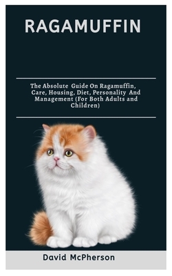 Ragamuffin: The absolute guide on Ragamuffin, care, housing, diet, personality and management (for both adults and children) by David MacPherson