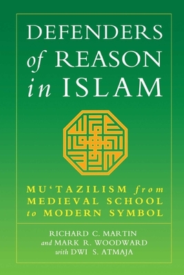 Defenders of Reason in Islam: Mu'tazililism from Medieval School to Modern Symbol by Richard C. Martin