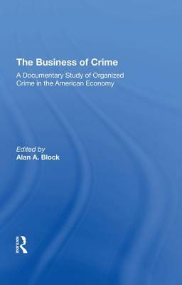 The Business of Crime: A Documentary Study of Organized Crime in the American Economy by Alan A. Block