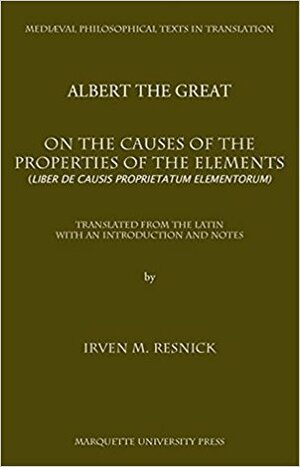 On the Causes of the Properties of the Elements: Liber de Causis Proprietatum Elementorum by Irven M. Resnick, Albert the Great