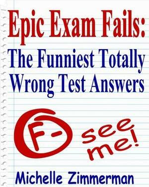 Epic Exam Fails: The Funniest Totally Wrong Test Answers by Michelle Zimmerman