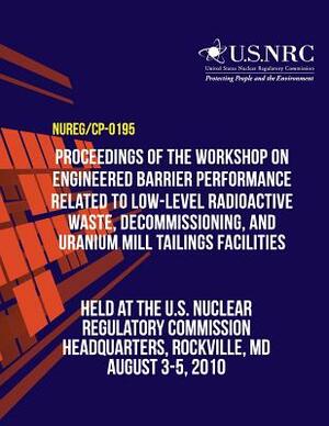 Proceedings of the Workshop on Engineered Barrier Performance Related to Low-Level Radioactive Waste, Decommissioning, and Uranium Mill Tailings Facil by U. S. Nuclear Regulatory Commission