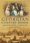 The Georgian Country House: Architecture, Landscape and Society by Dana Arnold