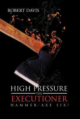 High Pressure the Executioner: Hammer-Axe Six! by Robert Davis