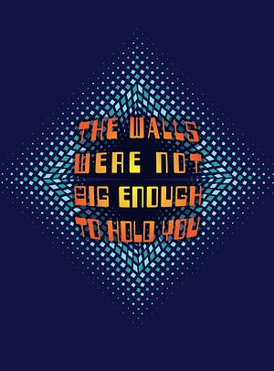 The Walls Were Not Big Enough To Hold You by The Poetry Society