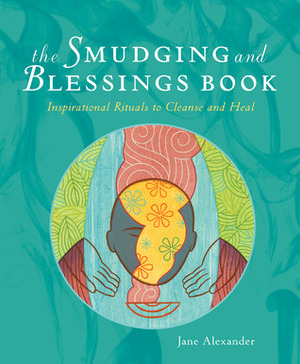 The Smudging and Blessings Book: Inspirational Rituals to Cleanse and Heal by Jane Alexander