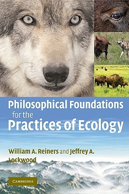 Philosophical Foundations for the Practices of Ecology by Jeffrey A. Lockwood, William a. Reiners