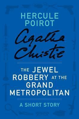 The Jewel Robbery at the Grand Metropolitan: a Hercule Poirot Short Story by Agatha Christie, Agatha Christie