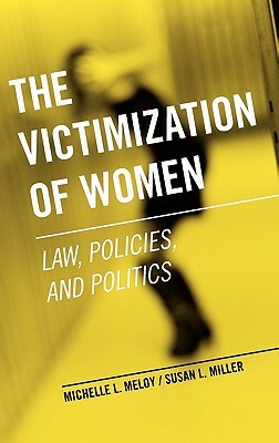 The Victimization of Women: Law, Policies, and Politics by Michelle L. Meloy, Susan L. Miller