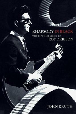 Rhapsody in Black: The Life and Music of Roy Orbison by John Kruth