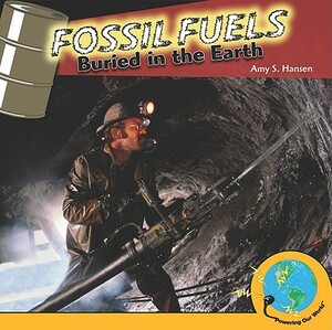 Fossil Fuels: Buried in the Earth by Amy S. Hansen