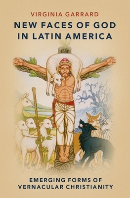 New Faces of God in Latin America: Emerging Forms of Vernacular Christianity by Virginia Garrard