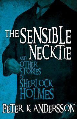 The Sensible Necktie and Other Stories of Sherlock Holmes by Peter K. Andersson
