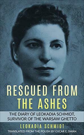 Rescued from the Ashes: The Diary of Leokadia Schmidt, Survivor of the Warsaw Ghetto by Leokadia Schmidt, Oscar E. Swan
