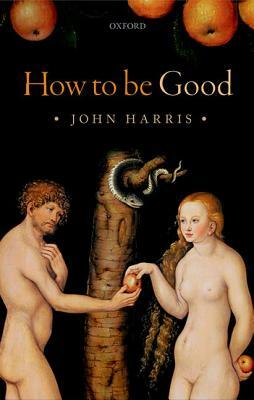 How to Be Good: The Possibility of Moral Enhancement by John Harris