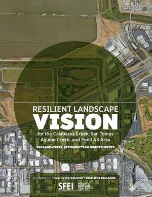 Resilient Landscape Vision for the Calabazas Creek, San Tomas Aquino Creek, and Pond A8 Area: Bayland-Creek Reconnection Opportunities by Robin Grossinger, Scott Dusterhoff, Katie McKnight