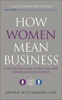 How Women Mean Business: A Step by Step Guide to Profiting from Gender Balanced Business by Avivah Wittenberg-Cox