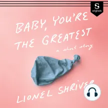 Baby, You're the Greatest: A Short Story by Lionel Shriver