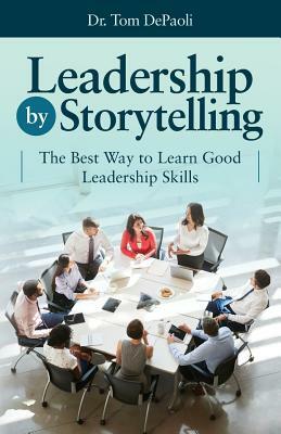 Leadership by Storytelling: The Best Way to Learn Good Leadership Skills by Tom Depaoli