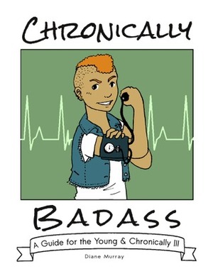 Chronically Badass: A Guide for the Young & Chronically Ill by Diane Murray