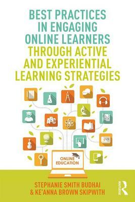 Best Practices in Engaging Online Learners Through Active and Experiential Learning Strategies by Ke'anna Brown Skipwith, Stephanie Smith Budhai