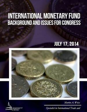 International Monetary Fund: Background and Issues for Congress by Martin A. Weiss