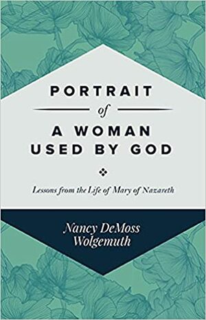 Portrait Of A Woman Used By God: Lessons From The Life Of Mary Of Nazareth by Nancy Leigh DeMoss