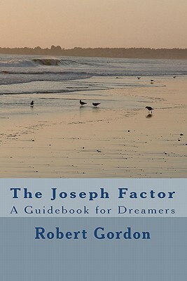 The Joseph Factor: A Guidebook for Dreamers by Robert Gordon