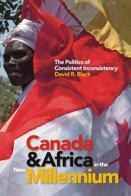 Canada and Africa in the New Millennium: The Politics of Consistent Inconsistency by David R. Black