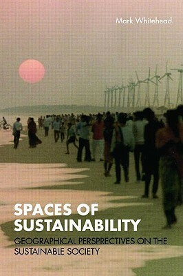 Spaces of Sustainability: Geographical Perspectives on the Sustainable Society by Mark Whitehead
