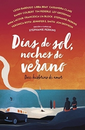 Días de sol, noches de verano: Doce historias de amor by Lev Grossman, Cassandra Clare, Jennifer E. Smith, Libba Bray, Tim Federle, Francesca Lia Block, Stephanie Perkins, Leigh Bardugo, Jon Skovron, Veronica Roth, Brandy Colbert, Nina LaCour