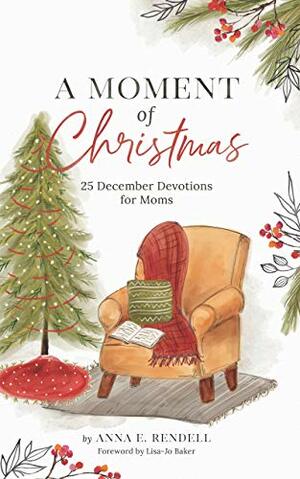 A Moment of Christmas: 25 December Devotions for Moms by Anna Rendell, Lisa-Jo Baker