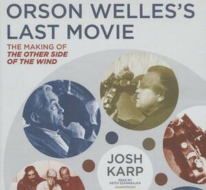 Orson Welles's Last Movie: The Making of the Other Side of the Wind by Josh Karp