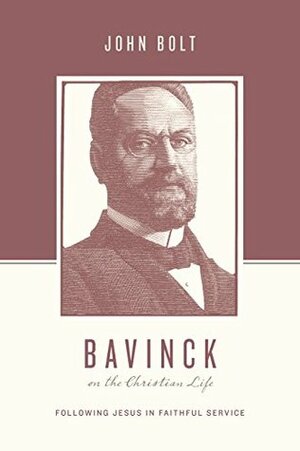 Bavinck on the Christian Life: Following Jesus in Faithful Service by Stephen J. Nichols, John Bolt, Justin Taylor