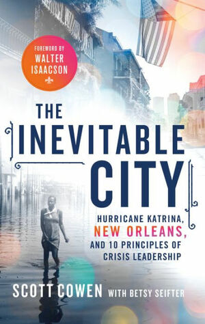 The Inevitable City: Hurricane Katrina, New Orleans, And 10 Principles of Crisis Leadership by Betsy Seifter, Scott Cowen