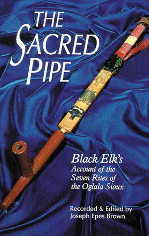 The Sacred Pipe: Black Elk's Account of the Seven Rites of the Oglala Sioux by Joseph Epes Brown, Black Elk
