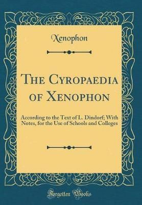 The Cyropaedia of Xenophon: According to the Text of L. Dindorf; With Notes, for the Use of Schools and Colleges by Xenophon