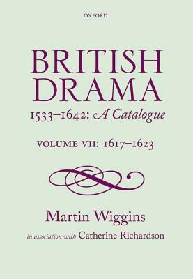 British Drama 1533-1642: A Catalogue: Volume VII: 1617-1623 by Martin Wiggins, Catherine Richardson