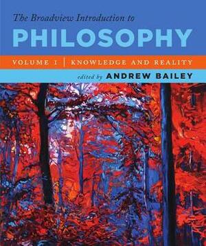 The Broadview Introduction to Philosophy Volume I: Knowledge and Reality by Andrew Bailey