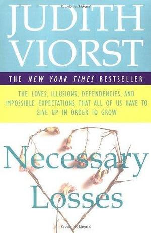 Necessary Losses: The Loves, Illusions, Dependencies, and Impossible Expectations That All of Us Have To Give Up in Order To Grow by Judith Viorst, Judith Viorst