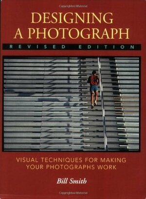 Designing a Photograph: Visual Techniques for Making Your Photographs Work by Bill Smith, Bryan Peterson